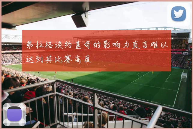 弗拉格谈约基奇的影响力直言难以达到其比赛高度