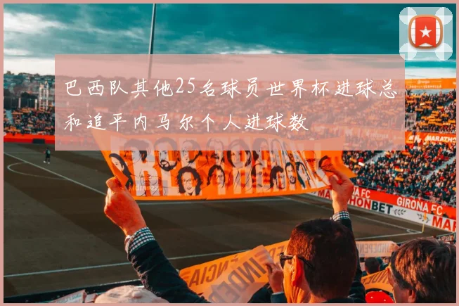 巴西队其他25名球员世界杯进球总和追平内马尔个人进球数