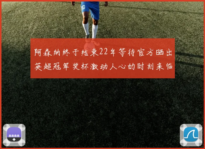 阿森纳终于结束22年等待官方晒出英超冠军奖杯激动人心的时刻来临