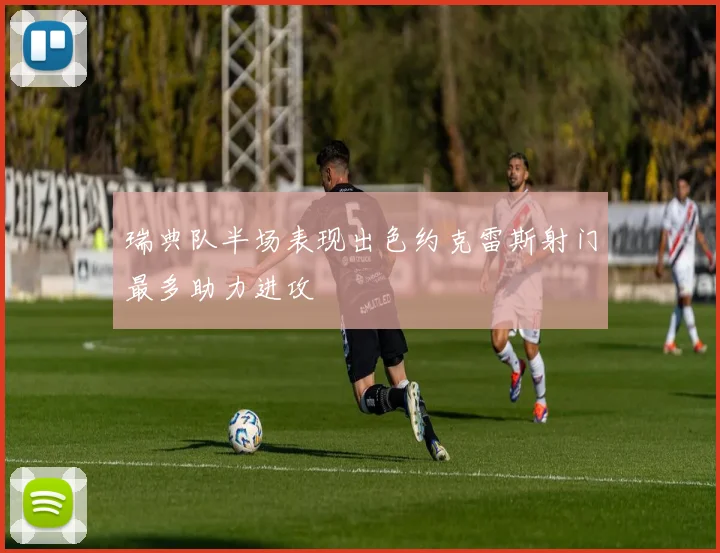 瑞典队半场表现出色约克雷斯射门最多助力进攻