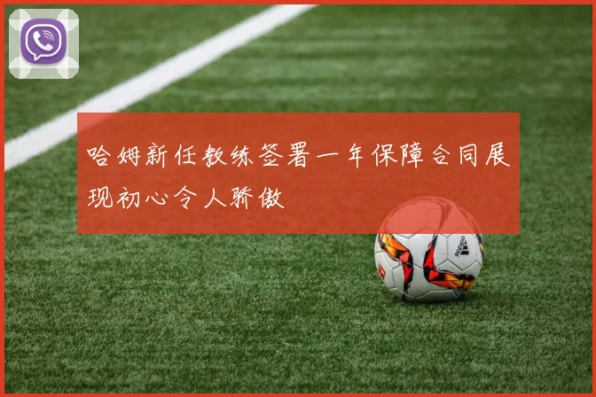 哈姆新任教练签署一年保障合同展现初心令人骄傲