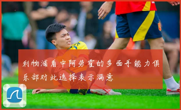 利物浦看中阿劳霍的多面手能力俱乐部对此选择表示满意