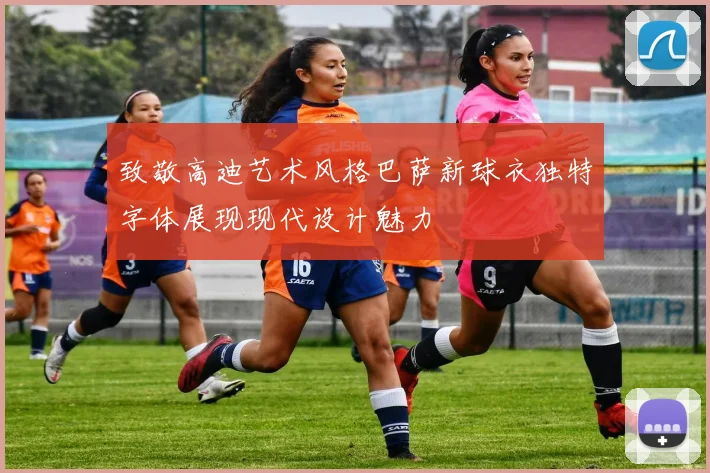 致敬高迪艺术风格巴萨新球衣独特字体展现现代设计魅力