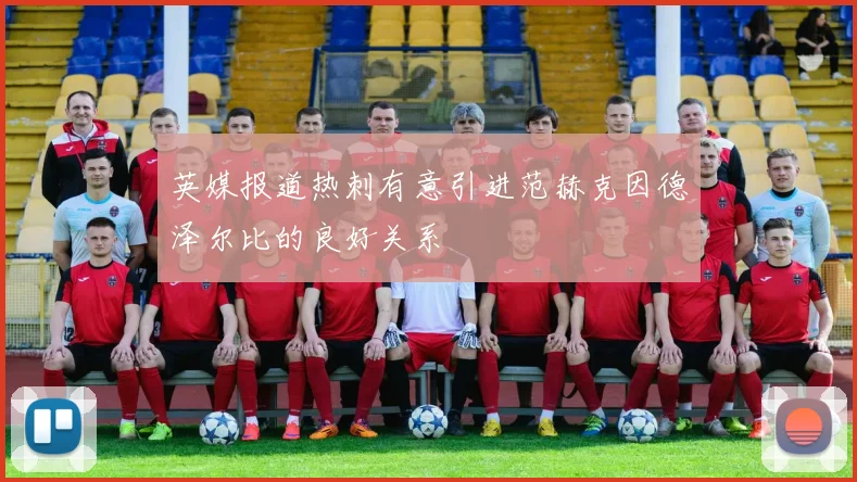 英媒报道热刺有意引进范赫克因德泽尔比的良好关系
