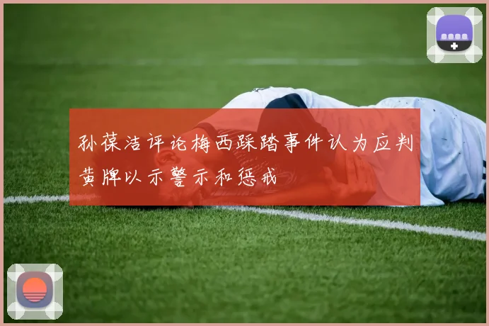 孙葆洁评论梅西踩踏事件认为应判黄牌以示警示和惩戒