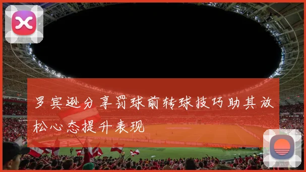 罗宾逊分享罚球前转球技巧助其放松心态提升表现