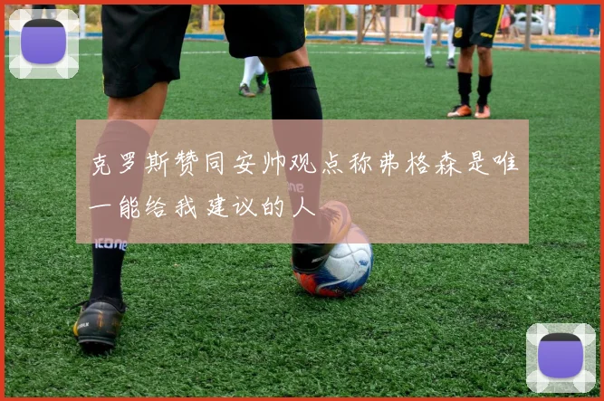克罗斯赞同安帅观点称弗格森是唯一能给我建议的人
