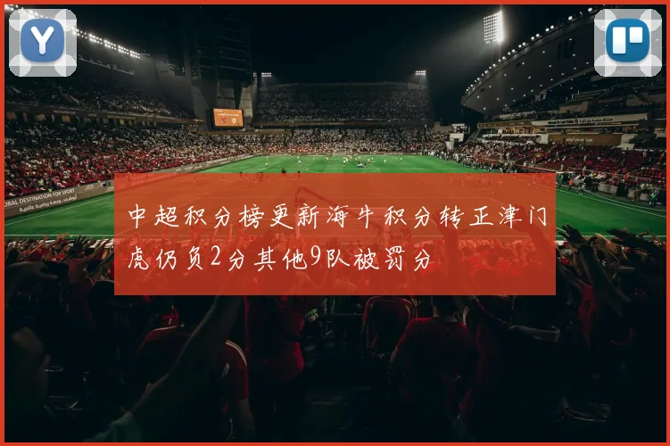 中超积分榜更新海牛积分转正津门虎仍负2分其他9队被罚分