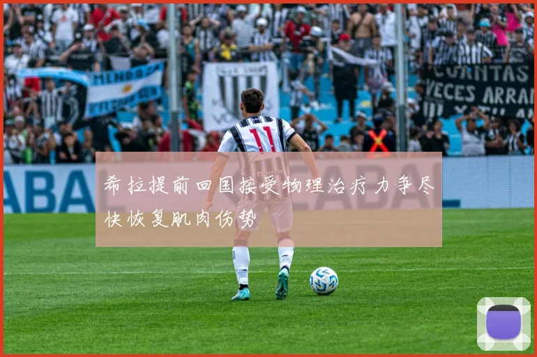 希拉提前回国接受物理治疗力争尽快恢复肌肉伤势